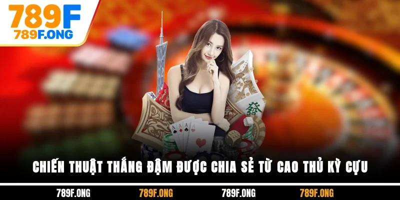Chiến thuật thắng đậm được chia sẻ từ cao thủ kỳ cựu